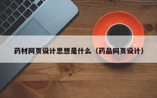 湘阴药材网页设计思想是什么（药品网页设计）